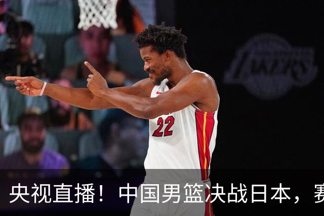 央视直播！中国男篮决战日本，赛前有3个好消息，赢球进决赛有戏