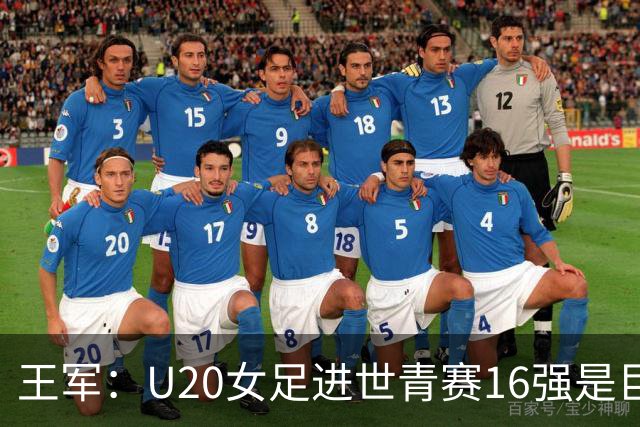 王军：U20女足进世青赛16强是巨大进步，若备战周期更长会更好